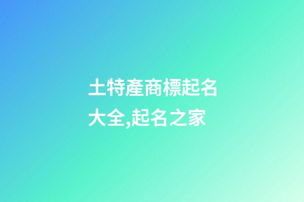 土特產商標起名大全,起名之家-第1張-商標起名-玄機派