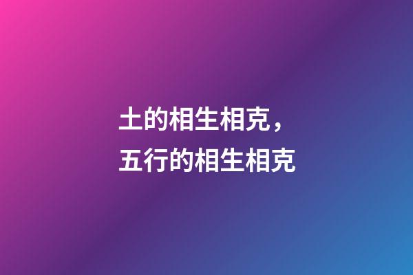 土的相生相克，五行的相生相克-第1張-觀點-玄機派