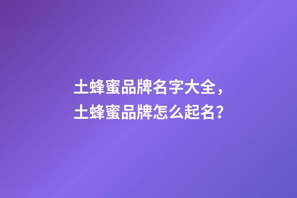 土蜂蜜品牌名字大全，土蜂蜜品牌怎么起名？-第1張-商標起名-玄機派