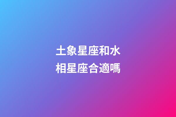 土象星座和水相星座合適嗎-第1張-星座運勢-玄機派