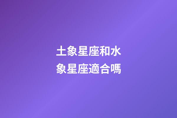 土象星座和水象星座適合嗎-第1張-星座運(yùn)勢(shì)-玄機(jī)派