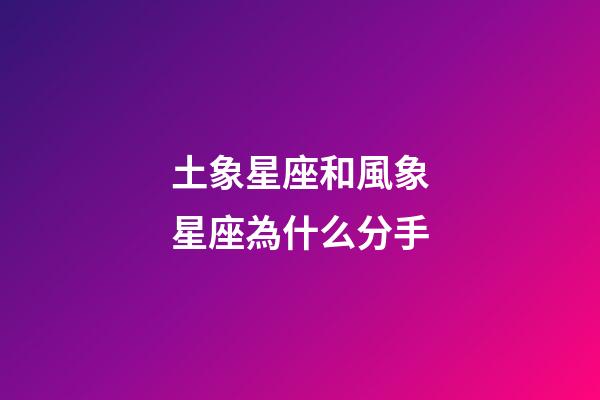 土象星座和風象星座為什么分手-第1張-星座運勢-玄機派
