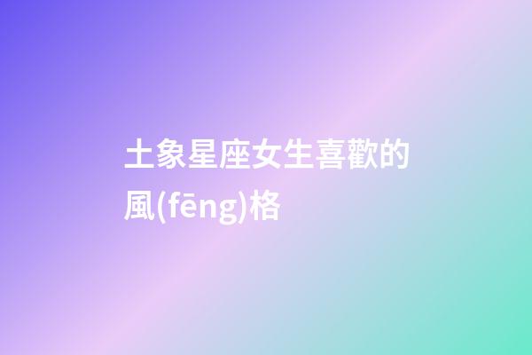 土象星座女生喜歡的風(fēng)格-第1張-星座運(yùn)勢(shì)-玄機(jī)派