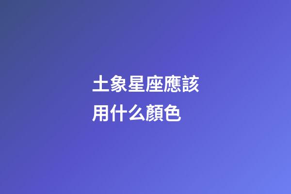 土象星座應該用什么顏色-第1張-星座運勢-玄機派