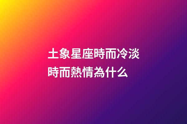 土象星座時而冷淡時而熱情為什么-第1張-星座運勢-玄機派