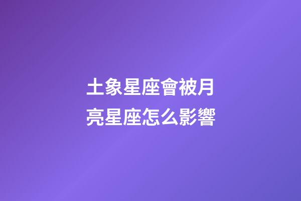 土象星座會被月亮星座怎么影響-第1張-星座運勢-玄機派