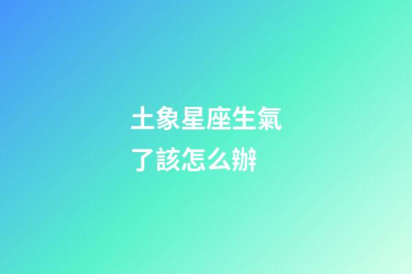 土象星座生氣了該怎么辦-第1張-星座運勢-玄機派