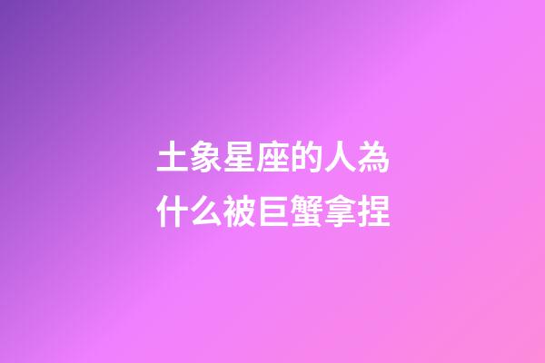 土象星座的人為什么被巨蟹拿捏-第1張-星座運勢-玄機派
