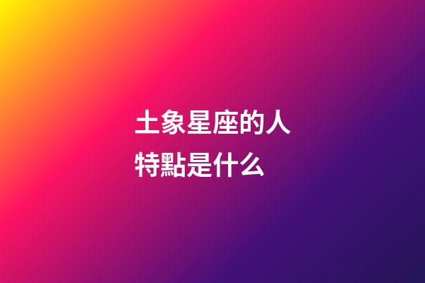土象星座的人特點是什么-第1張-星座運勢-玄機派