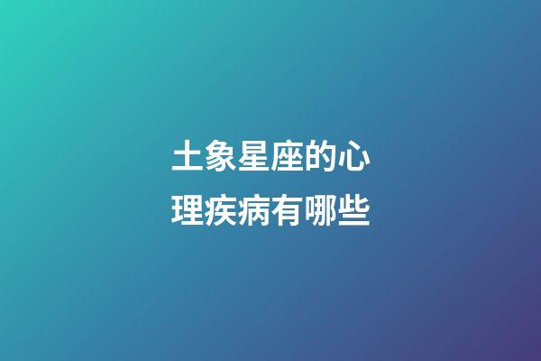 土象星座的心理疾病有哪些-第1張-星座運(yùn)勢(shì)-玄機(jī)派