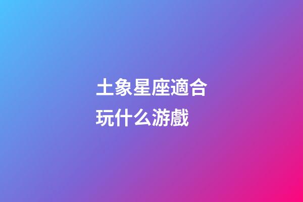土象星座適合玩什么游戲-第1張-星座運勢-玄機派