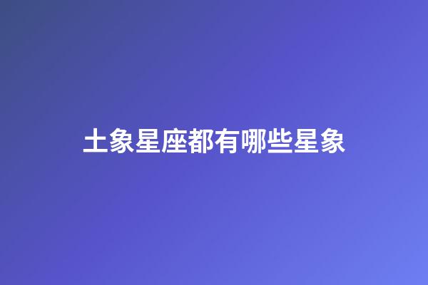土象星座都有哪些星象-第1張-星座運勢-玄機派