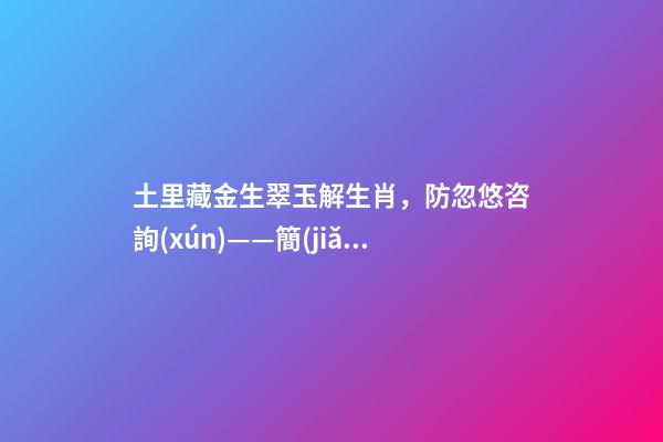 土里藏金生翠玉解生肖，防忽悠咨詢(xún)——簡(jiǎn)單快速了解玉-第1張-觀點(diǎn)-玄機(jī)派