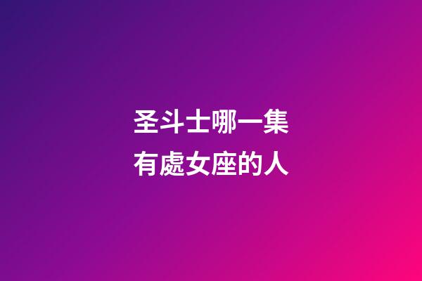 圣斗士哪一集有處女座的人-第1張-星座運勢-玄機派