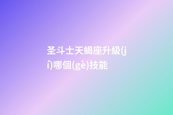 圣斗士天蝎座升級(jí)哪個(gè)技能-第1張-星座運(yùn)勢-玄機(jī)派