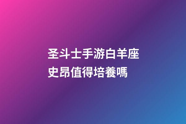圣斗士手游白羊座史昂值得培養嗎-第1張-星座運勢-玄機派