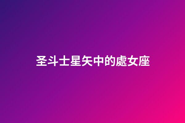 圣斗士星矢中的處女座-第1張-星座運勢-玄機派