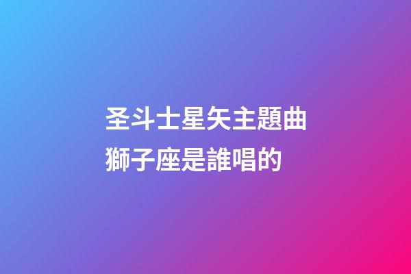 圣斗士星矢主題曲獅子座是誰唱的