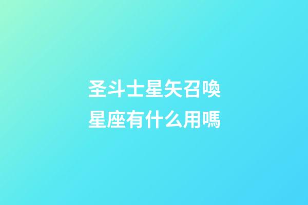圣斗士星矢召喚星座有什么用嗎-第1張-星座運勢-玄機派