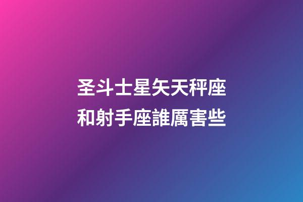 圣斗士星矢天秤座和射手座誰厲害些-第1張-星座運勢-玄機派