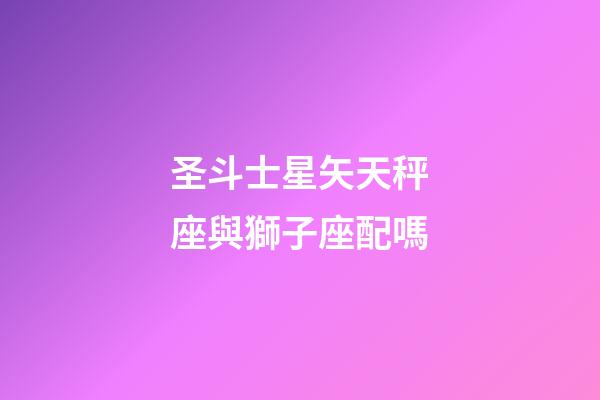 圣斗士星矢天秤座與獅子座配嗎-第1張-星座運勢-玄機派