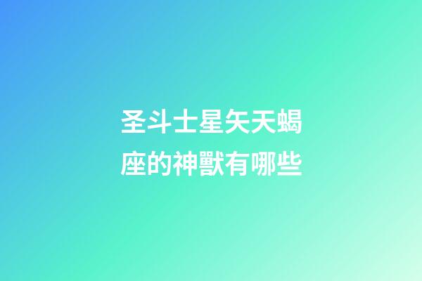 圣斗士星矢天蝎座的神獸有哪些-第1張-星座運勢-玄機派