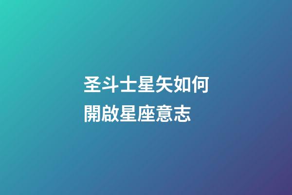 圣斗士星矢如何開啟星座意志-第1張-星座運(yùn)勢(shì)-玄機(jī)派