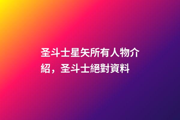 圣斗士星矢所有人物介紹，圣斗士絕對資料-第1張-觀點-玄機派