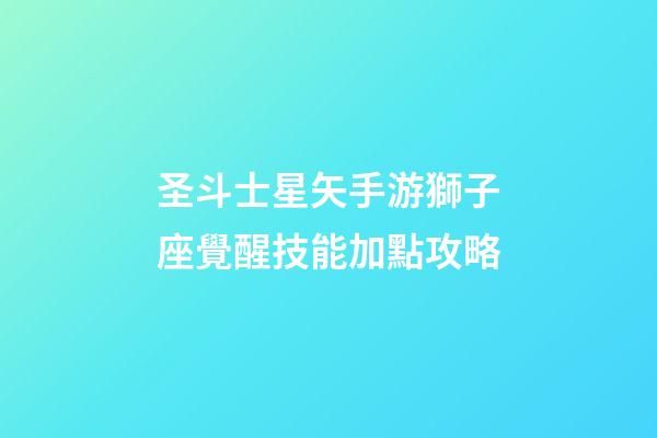 圣斗士星矢手游獅子座覺醒技能加點攻略-第1張-星座運勢-玄機派