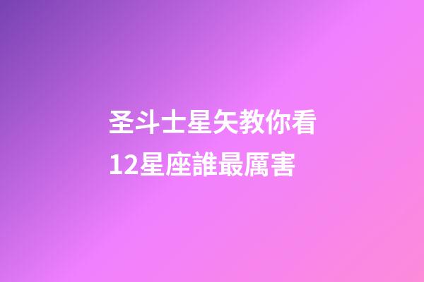 圣斗士星矢教你看12星座誰最厲害-第1張-星座運勢-玄機派