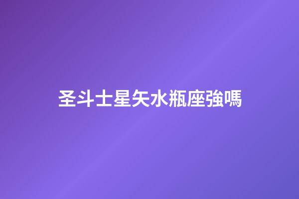 圣斗士星矢水瓶座強嗎-第1張-星座運勢-玄機派