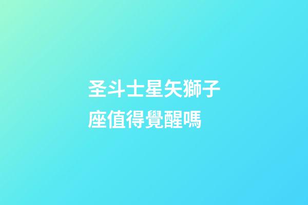 圣斗士星矢獅子座值得覺醒嗎-第1張-星座運勢-玄機派
