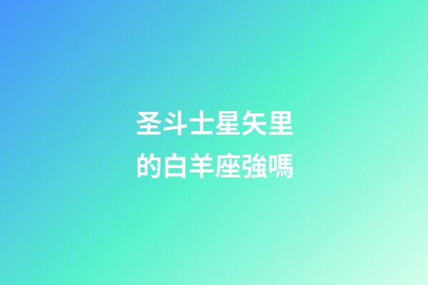 圣斗士星矢里的白羊座強嗎-第1張-星座運勢-玄機派
