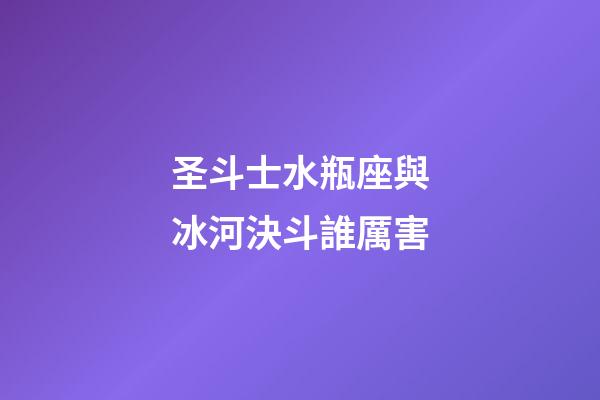 圣斗士水瓶座與冰河決斗誰厲害-第1張-星座運勢-玄機派