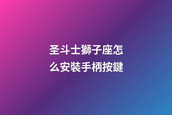 圣斗士獅子座怎么安裝手柄按鍵-第1張-星座運勢-玄機派