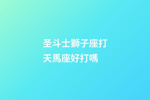 圣斗士獅子座打天馬座好打嗎-第1張-星座運(yùn)勢-玄機(jī)派