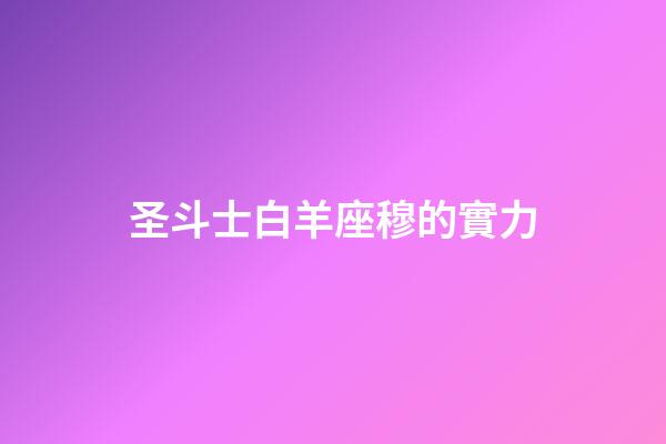 圣斗士白羊座穆的實力-第1張-星座運勢-玄機派