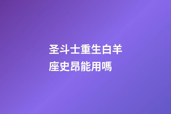 圣斗士重生白羊座史昂能用嗎-第1張-星座運勢-玄機派