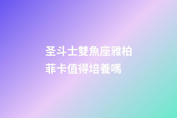 圣斗士雙魚座雅柏菲卡值得培養嗎-第1張-星座運勢-玄機派