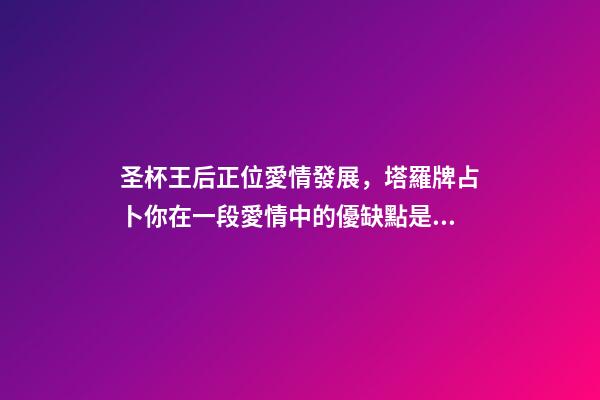 圣杯王后正位愛情發展，塔羅牌占卜你在一段愛情中的優缺點是什么-第1張-觀點-玄機派