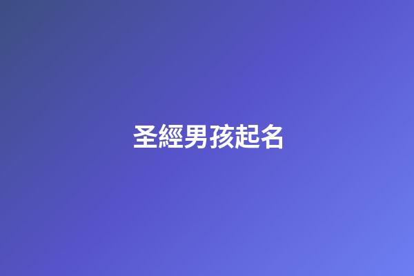 圣經男孩起名(圣經給男孩取名)-第1張-男孩起名-玄機派