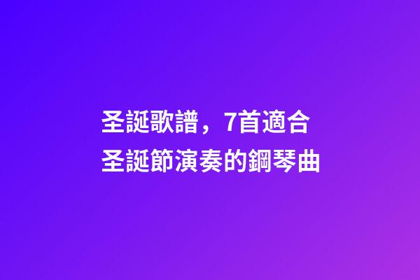 圣誕歌譜，7首適合圣誕節演奏的鋼琴曲-第1張-觀點-玄機派