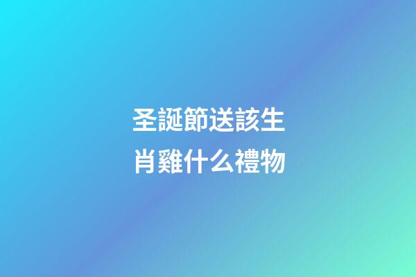圣誕節送該生肖雞什么禮物