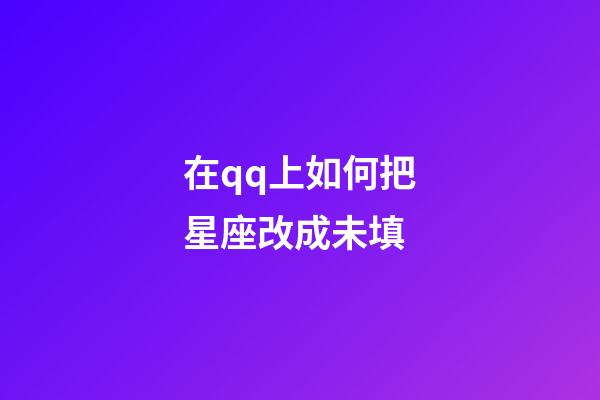 在qq上如何把星座改成未填-第1張-星座運勢-玄機派
