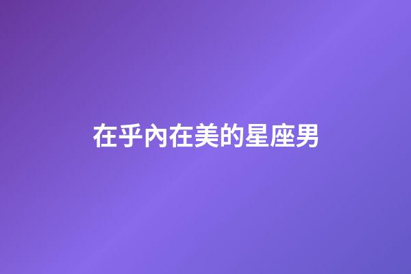 在乎內在美的星座男-第1張-星座運勢-玄機派