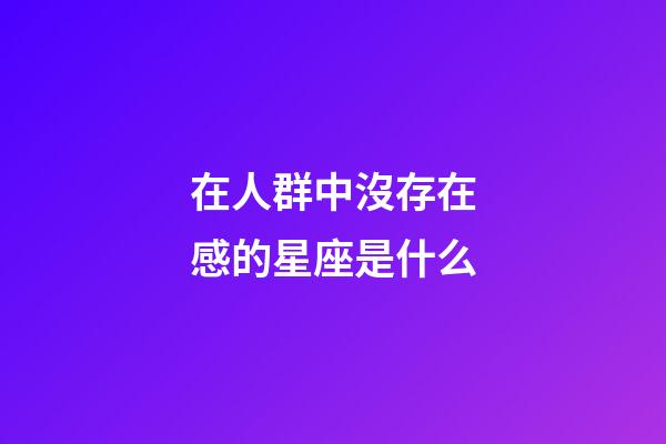 在人群中沒存在感的星座是什么-第1張-星座運勢-玄機派