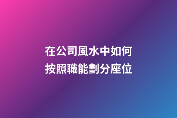在公司風水中如何按照職能劃分座位?