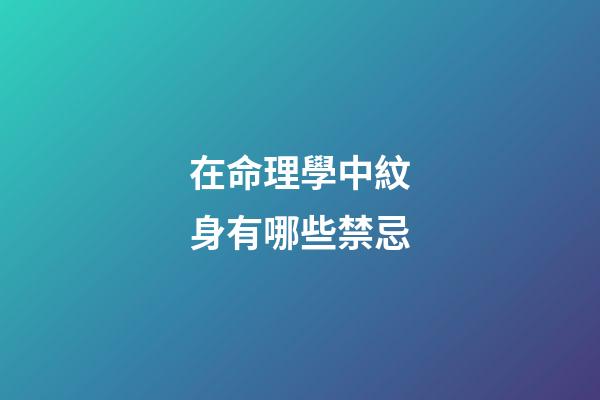 在命理學中紋身有哪些禁忌