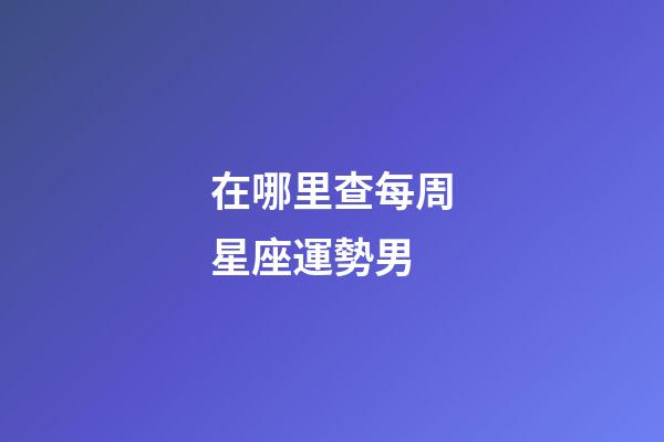 在哪里查每周星座運勢男-第1張-星座運勢-玄機派