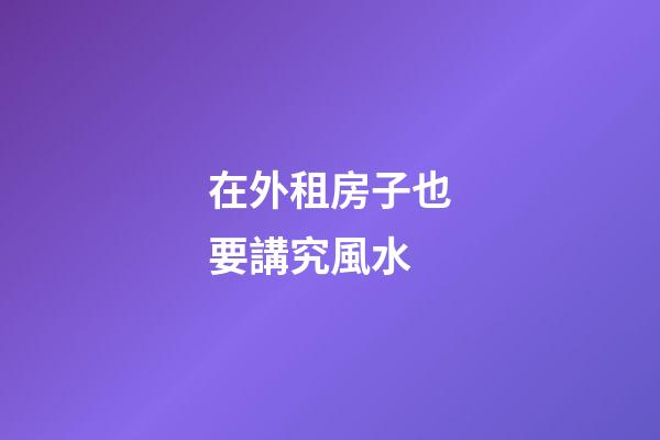 在外租房子也要講究風水